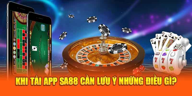 Khi tải app SA88 cần lưu ý những điều gì? 