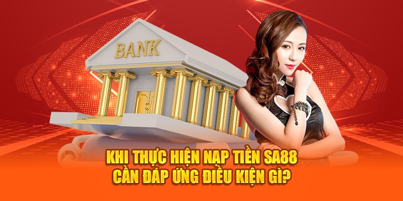 Khi thực hiện nạp tiền SA88 cần đáp ứng điều kiện gì? 